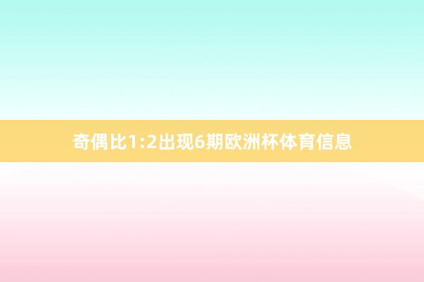 奇偶比1:2出现6期欧洲杯体育信息