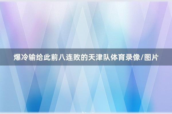 爆冷输给此前八连败的天津队体育录像/图片