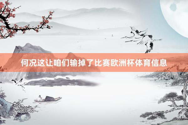 何况这让咱们输掉了比赛欧洲杯体育信息