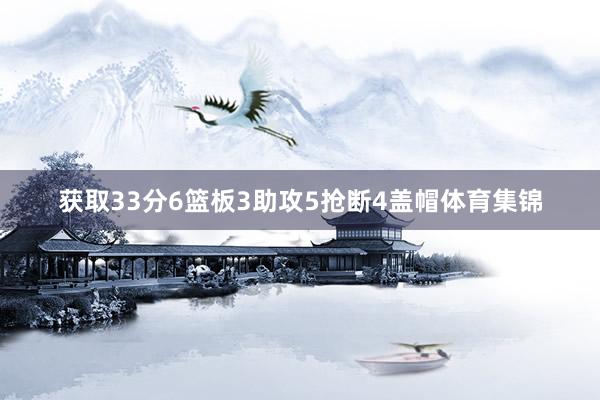 获取33分6篮板3助攻5抢断4盖帽体育集锦