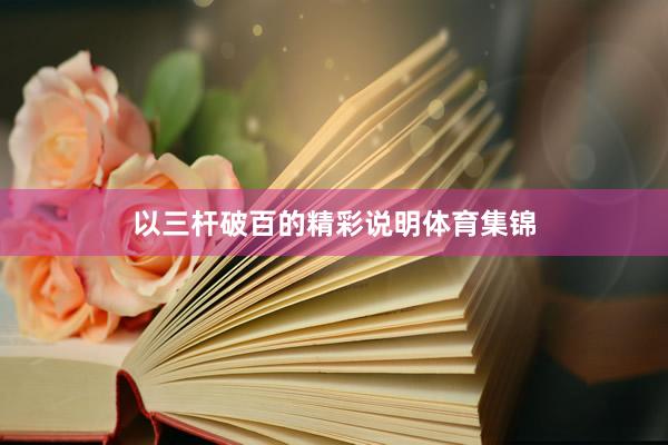 以三杆破百的精彩说明体育集锦