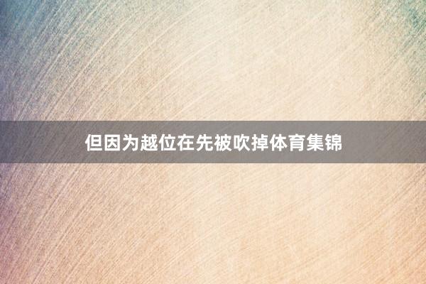 但因为越位在先被吹掉体育集锦