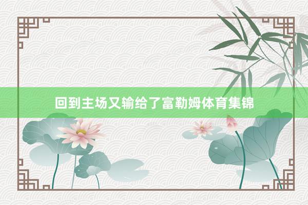 回到主场又输给了富勒姆体育集锦