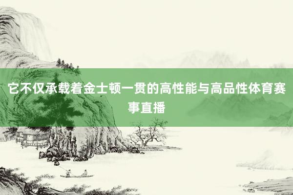 它不仅承载着金士顿一贯的高性能与高品性体育赛事直播
