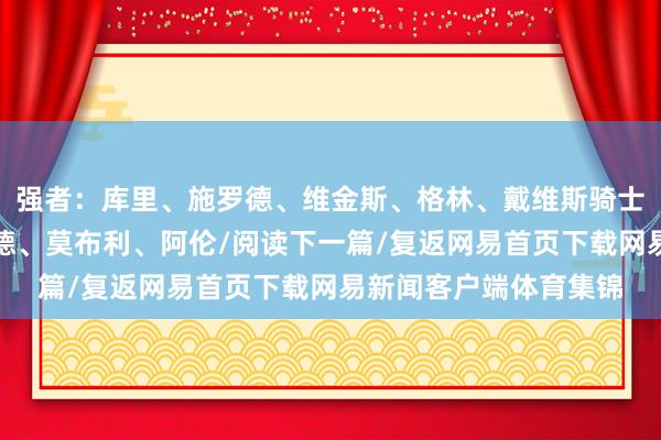 强者：库里、施罗德、维金斯、格林、戴维斯骑士：加兰、米切尔、韦德、莫布利、阿伦/阅读下一篇/复返网易首页下载网易新闻客户端体育集锦