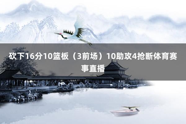 砍下16分10篮板（3前场）10助攻4抢断体育赛事直播