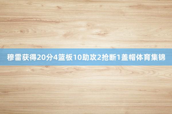 穆雷获得20分4篮板10助攻2抢断1盖帽体育集锦
