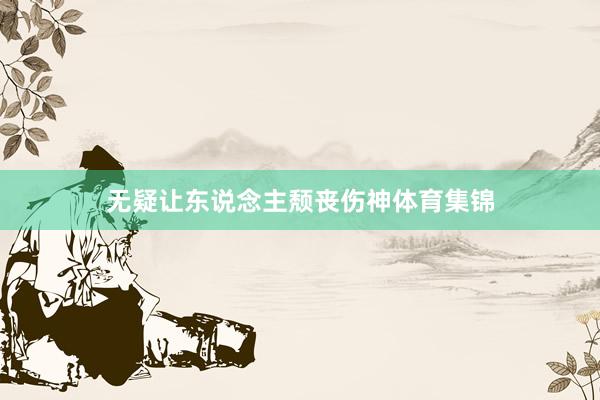 无疑让东说念主颓丧伤神体育集锦