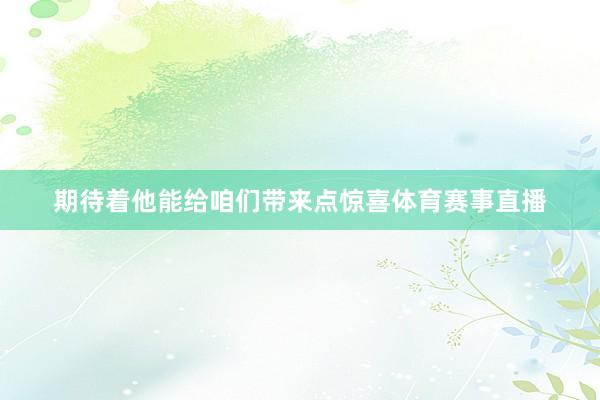 期待着他能给咱们带来点惊喜体育赛事直播