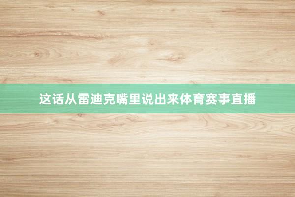 这话从雷迪克嘴里说出来体育赛事直播