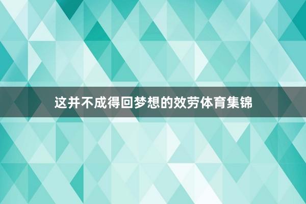 这并不成得回梦想的效劳体育集锦
