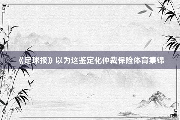 《足球报》以为这鉴定化仲裁保险体育集锦