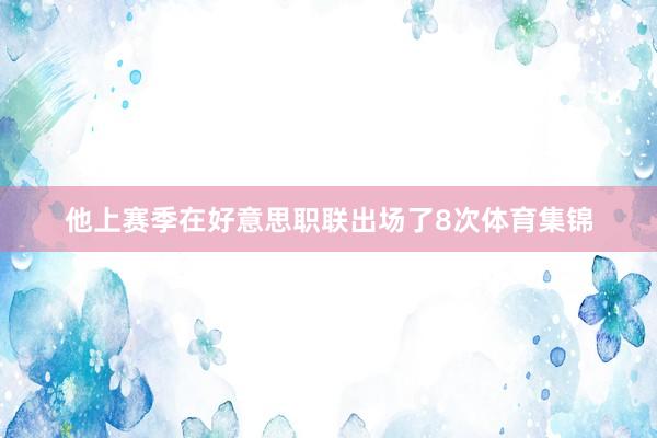 他上赛季在好意思职联出场了8次体育集锦