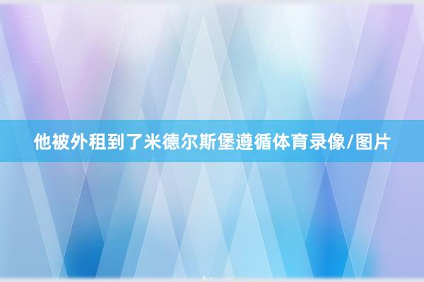 他被外租到了米德尔斯堡遵循体育录像/图片