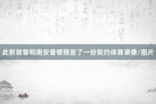 此前就曾和南安普顿预签了一份契约体育录像/图片