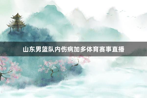 山东男篮队内伤病加多体育赛事直播
