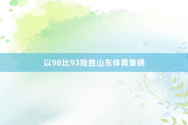 以98比93险胜山东体育集锦