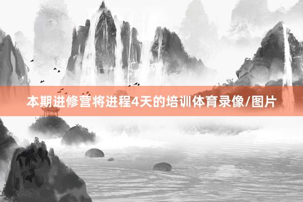 本期进修营将进程4天的培训体育录像/图片