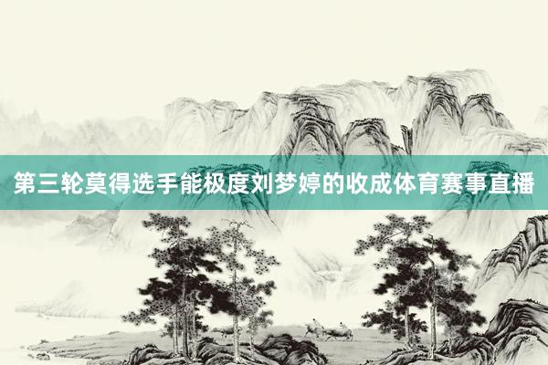 第三轮莫得选手能极度刘梦婷的收成体育赛事直播