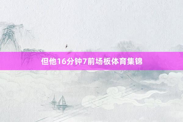 但他16分钟7前场板体育集锦