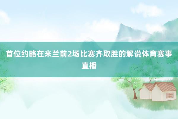 首位约略在米兰前2场比赛齐取胜的解说体育赛事直播