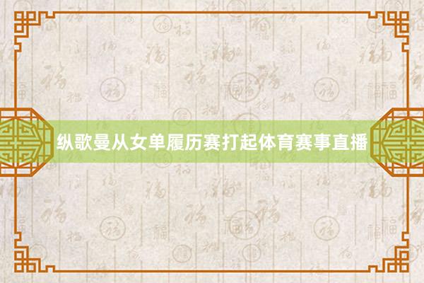 纵歌曼从女单履历赛打起体育赛事直播