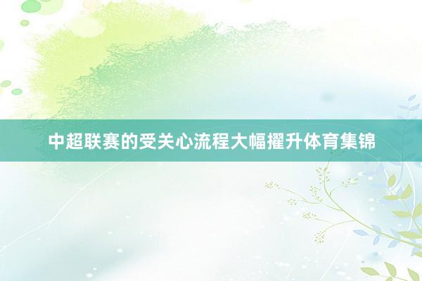 中超联赛的受关心流程大幅擢升体育集锦