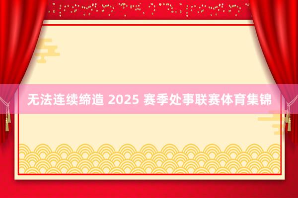 无法连续缔造 2025 赛季处事联赛体育集锦