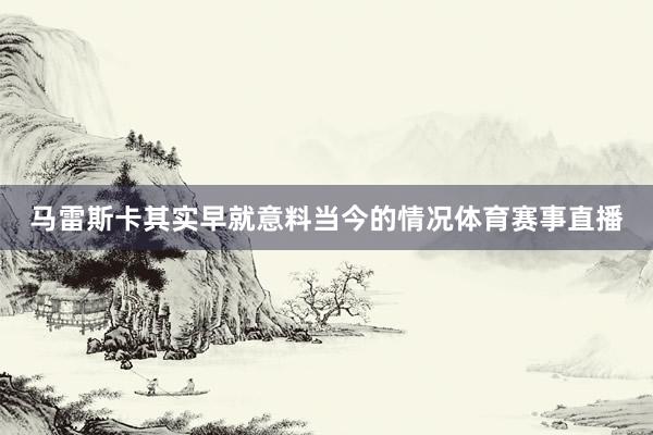 马雷斯卡其实早就意料当今的情况体育赛事直播