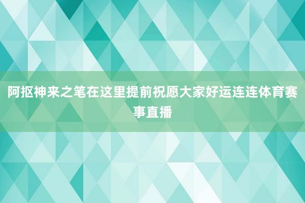 阿抠神来之笔在这里提前祝愿大家好运连连体育赛事直播