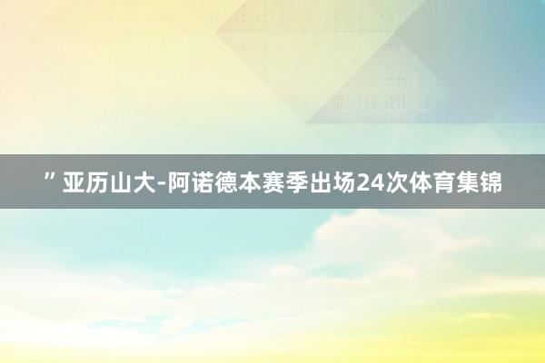 ”亚历山大-阿诺德本赛季出场24次体育集锦