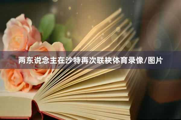 两东说念主在沙特再次联袂体育录像/图片