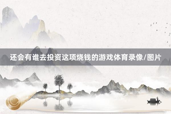 还会有谁去投资这项烧钱的游戏体育录像/图片