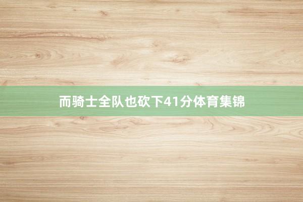 而骑士全队也砍下41分体育集锦