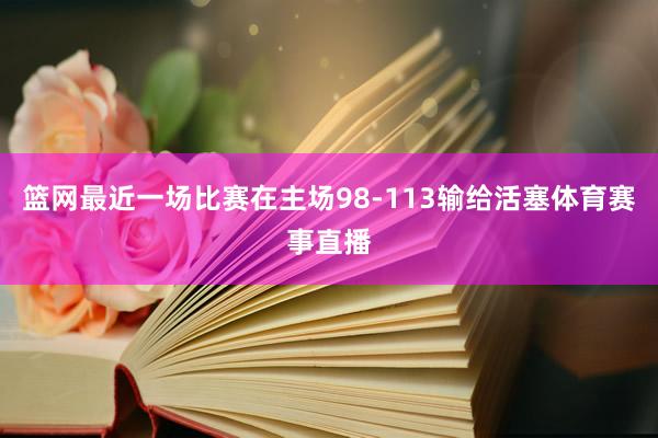 篮网最近一场比赛在主场98-113输给活塞体育赛事直播