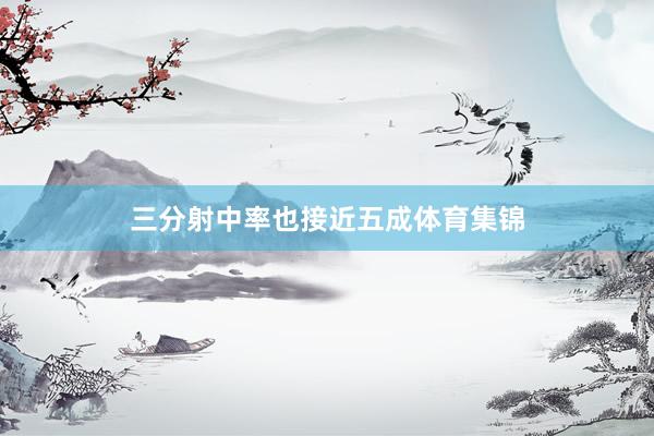 三分射中率也接近五成体育集锦