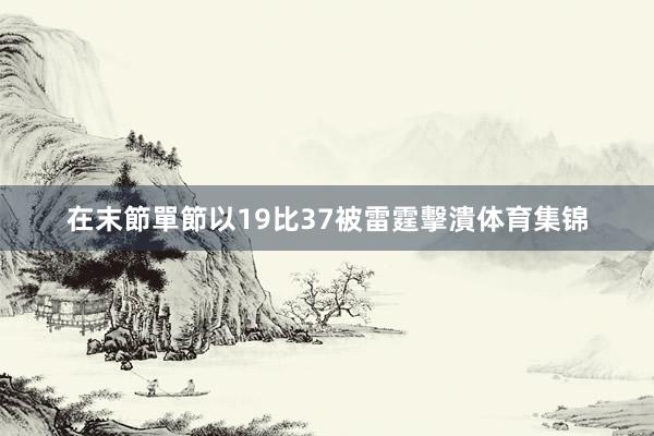 在末節單節以19比37被雷霆擊潰体育集锦