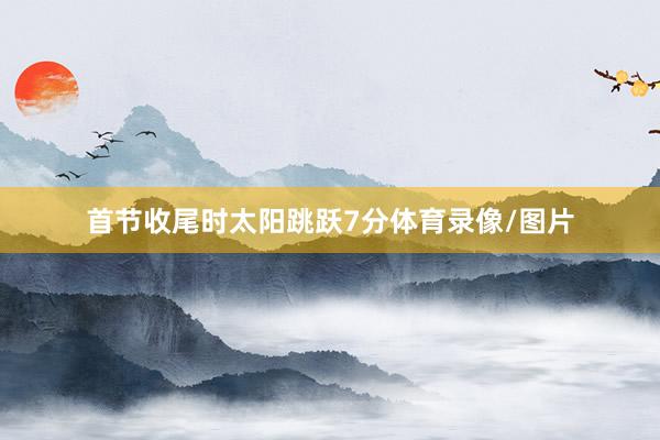 首节收尾时太阳跳跃7分体育录像/图片