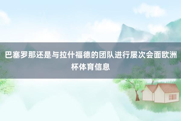 巴塞罗那还是与拉什福德的团队进行屡次会面欧洲杯体育信息