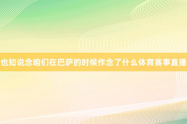 也知说念咱们在巴萨的时候作念了什么体育赛事直播