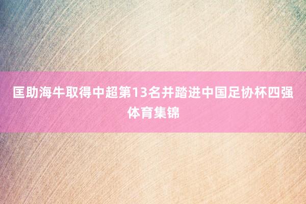 匡助海牛取得中超第13名并踏进中国足协杯四强体育集锦