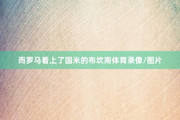 而罗马看上了国米的布坎南体育录像/图片