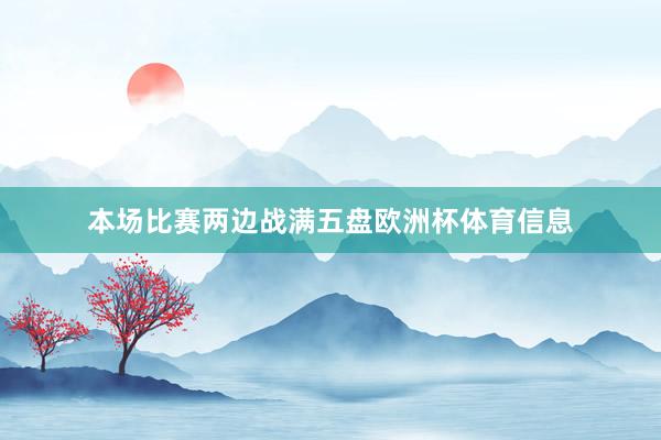本场比赛两边战满五盘欧洲杯体育信息