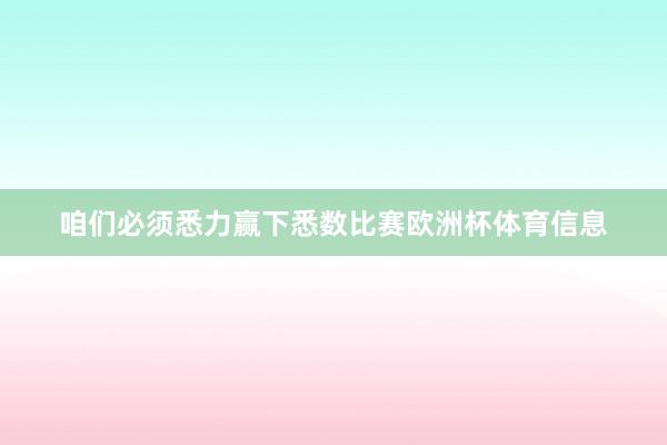 咱们必须悉力赢下悉数比赛欧洲杯体育信息