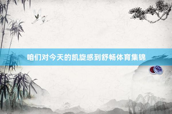 咱们对今天的凯旋感到舒畅体育集锦