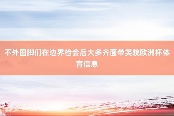 不外国脚们在边界检会后大多齐面带笑貌欧洲杯体育信息