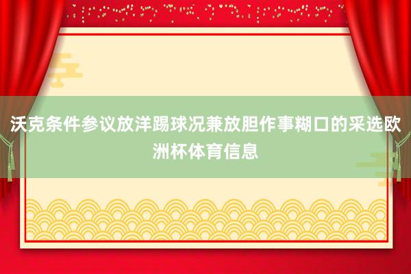 沃克条件参议放洋踢球况兼放胆作事糊口的采选欧洲杯体育信息