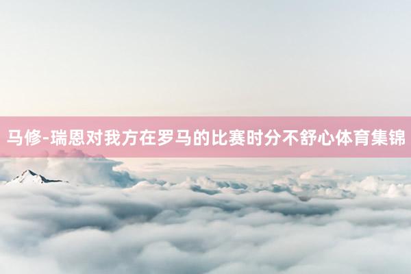 马修-瑞恩对我方在罗马的比赛时分不舒心体育集锦