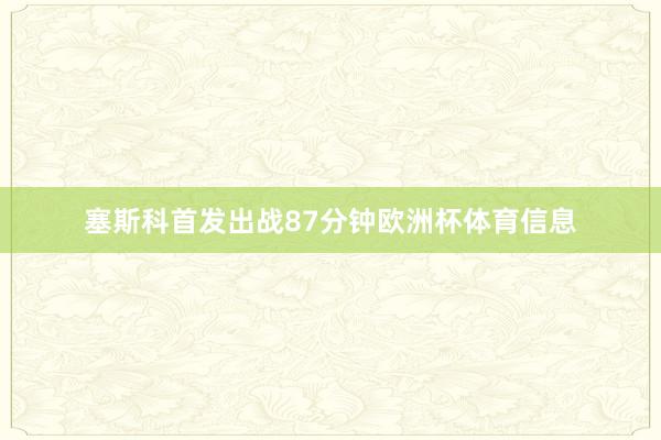 塞斯科首发出战87分钟欧洲杯体育信息