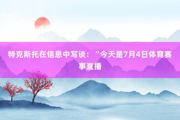 特克斯托在信息中写谈：“今天是7月4日体育赛事直播